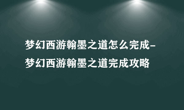 梦幻西游翰墨之道怎么完成-梦幻西游翰墨之道完成攻略