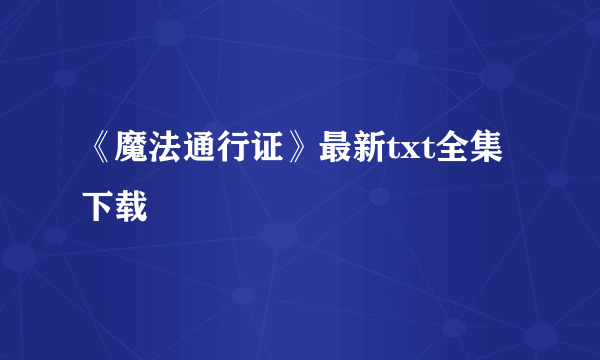 《魔法通行证》最新txt全集下载