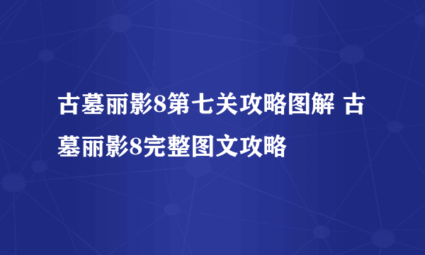 古墓丽影8第七关攻略图解 古墓丽影8完整图文攻略