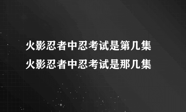 火影忍者中忍考试是第几集 火影忍者中忍考试是那几集