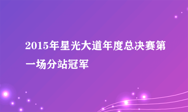 2015年星光大道年度总决赛第一场分站冠军