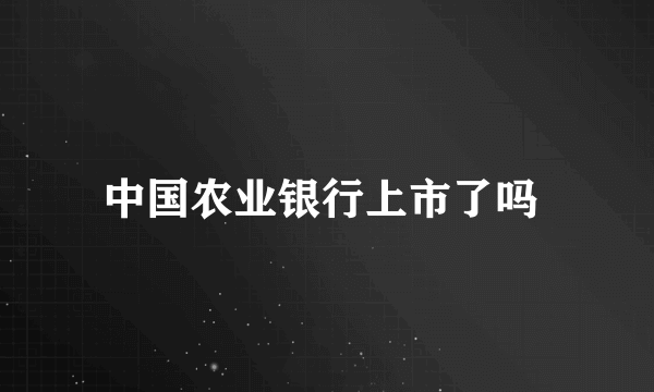 中国农业银行上市了吗 