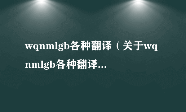 wqnmlgb各种翻译（关于wqnmlgb各种翻译的简介）