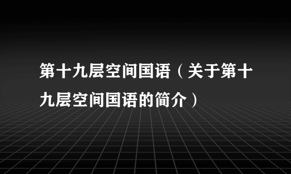 第十九层空间国语（关于第十九层空间国语的简介）