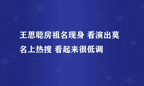 王思聪房祖名现身 看演出莫名上热搜 看起来很低调