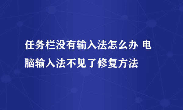 任务栏没有输入法怎么办 电脑输入法不见了修复方法