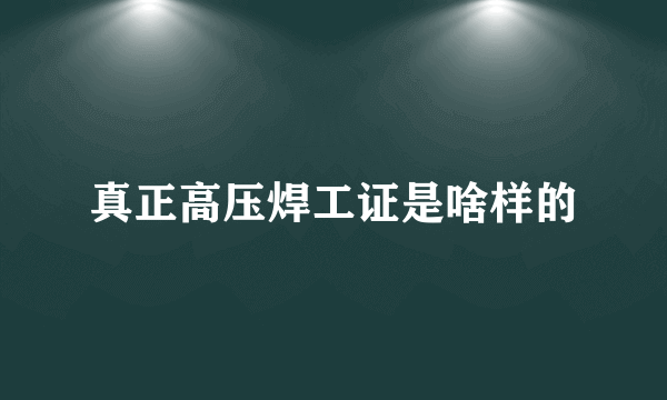 真正高压焊工证是啥样的