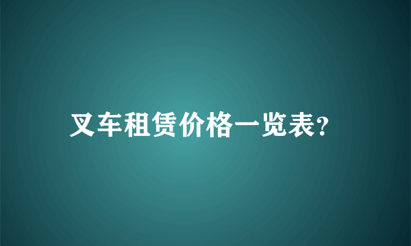 叉车租赁价格一览表？