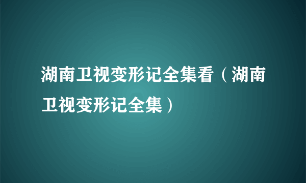 湖南卫视变形记全集看（湖南卫视变形记全集）