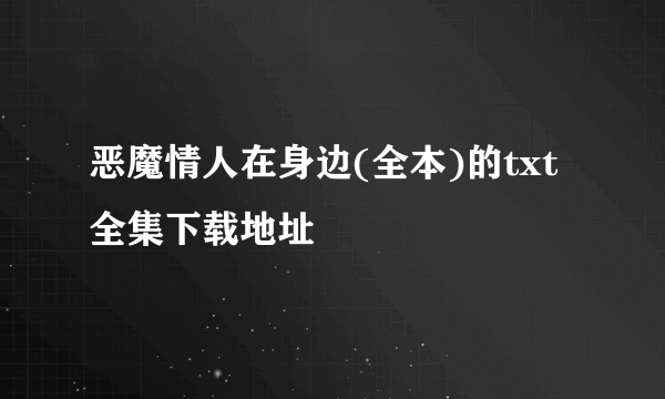 恶魔情人在身边(全本)的txt全集下载地址