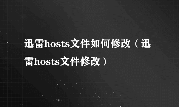 迅雷hosts文件如何修改（迅雷hosts文件修改）