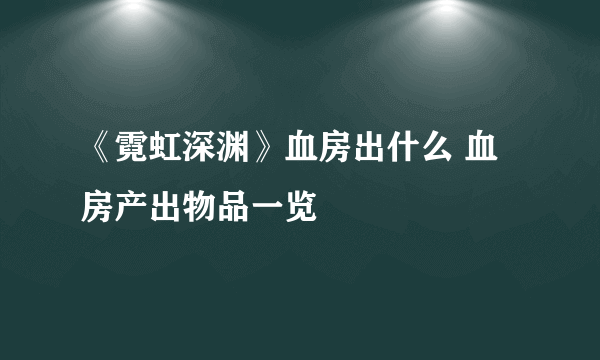 《霓虹深渊》血房出什么 血房产出物品一览