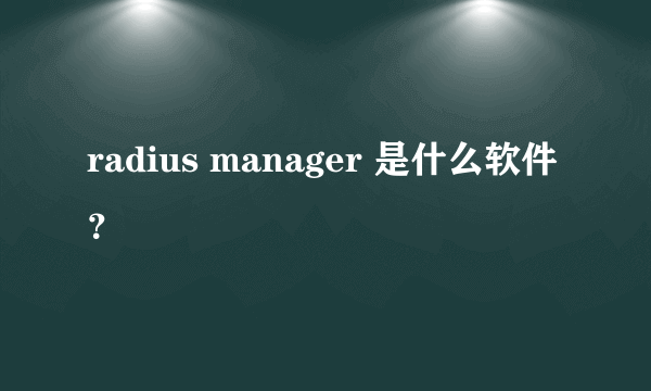 radius manager 是什么软件？