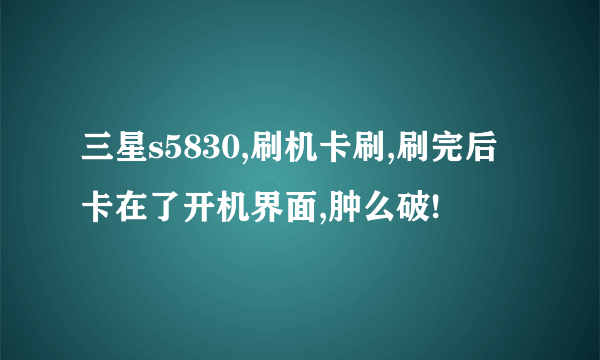 三星s5830,刷机卡刷,刷完后卡在了开机界面,肿么破!