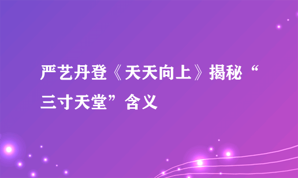 严艺丹登《天天向上》揭秘“三寸天堂”含义