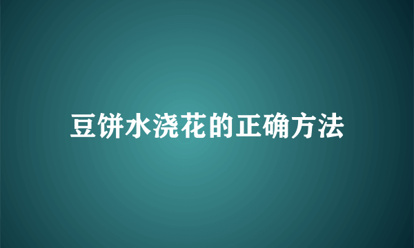 豆饼水浇花的正确方法