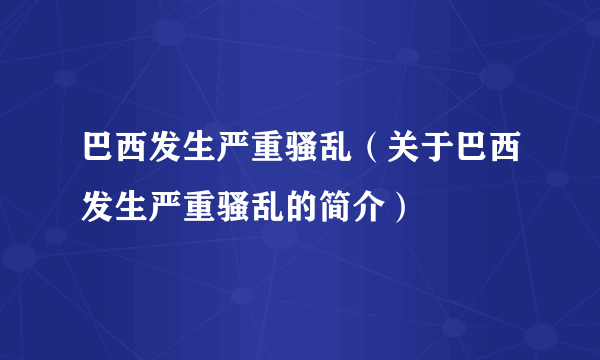 巴西发生严重骚乱（关于巴西发生严重骚乱的简介）