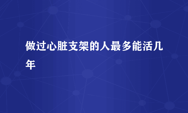 做过心脏支架的人最多能活几年