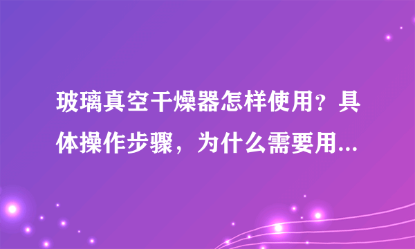 玻璃真空干燥器怎样使用？具体操作步骤，为什么需要用到五氧化二磷