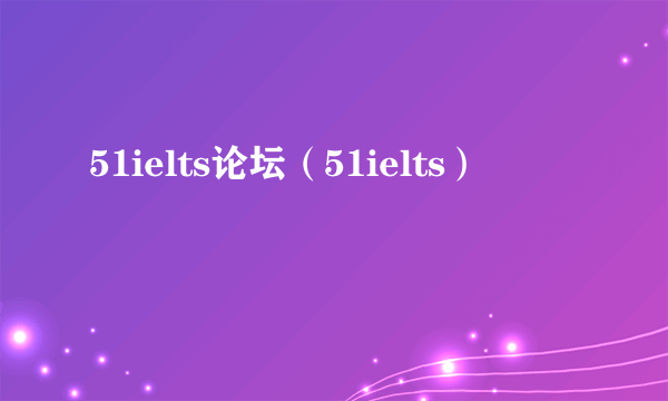 51ielts论坛（51ielts）