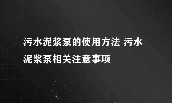 污水泥浆泵的使用方法 污水泥浆泵相关注意事项