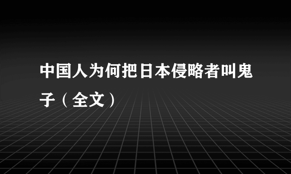 中国人为何把日本侵略者叫鬼子（全文）