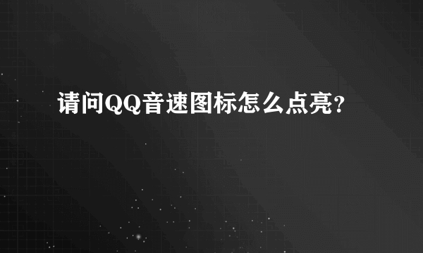 请问QQ音速图标怎么点亮？