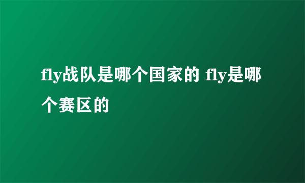 fly战队是哪个国家的 fly是哪个赛区的