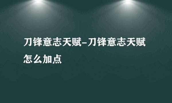 刀锋意志天赋-刀锋意志天赋怎么加点