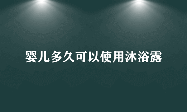 婴儿多久可以使用沐浴露