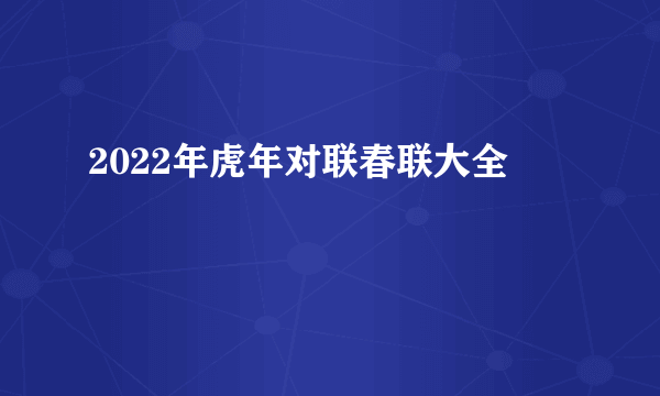 2022年虎年对联春联大全