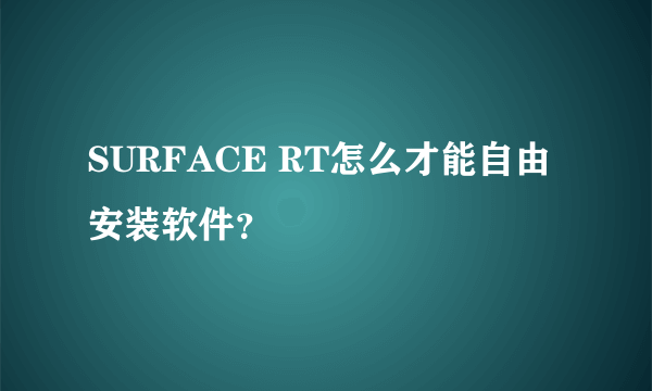 SURFACE RT怎么才能自由安装软件？