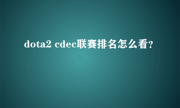 dota2 cdec联赛排名怎么看？