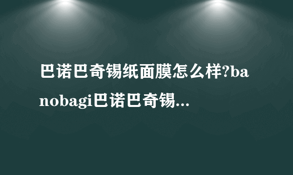 巴诺巴奇锡纸面膜怎么样?banobagi巴诺巴奇锡纸面膜功效