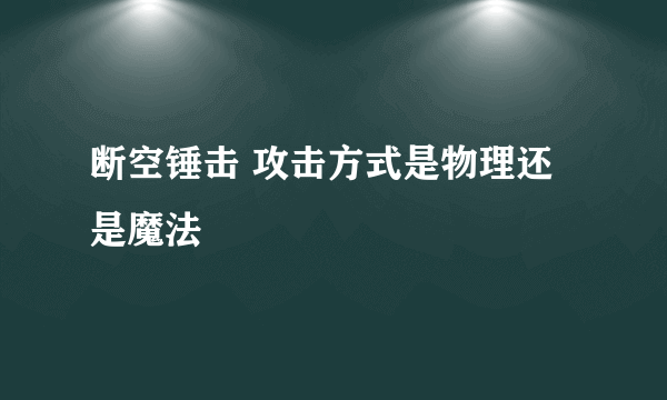 断空锤击 攻击方式是物理还是魔法