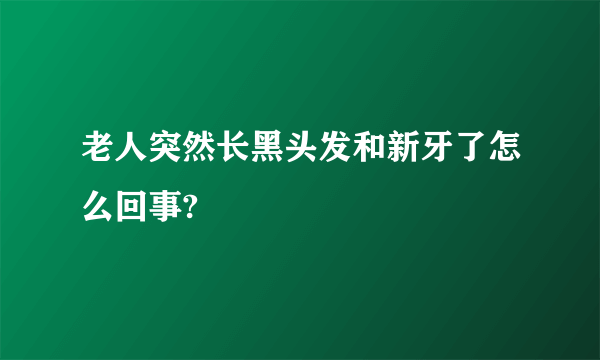 老人突然长黑头发和新牙了怎么回事?