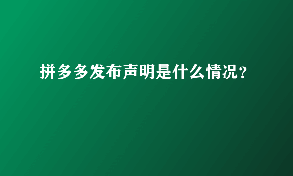 拼多多发布声明是什么情况？