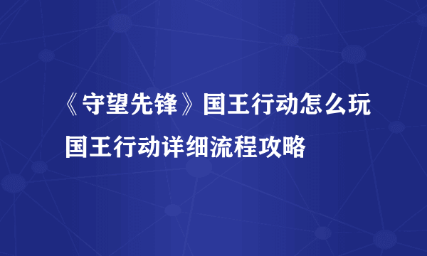 《守望先锋》国王行动怎么玩 国王行动详细流程攻略