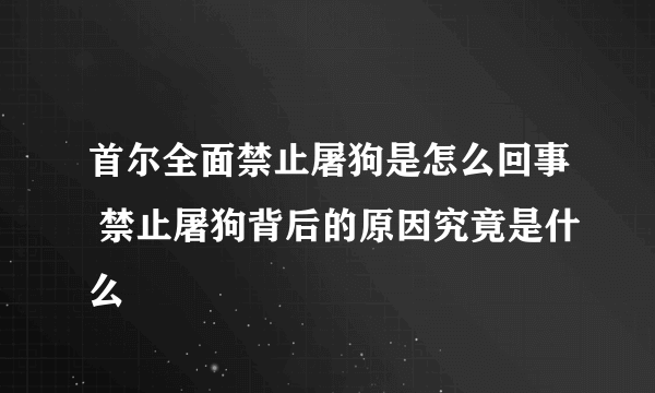 首尔全面禁止屠狗是怎么回事 禁止屠狗背后的原因究竟是什么