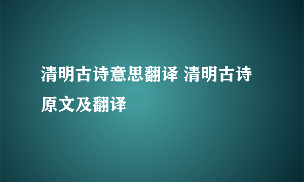 清明古诗意思翻译 清明古诗原文及翻译