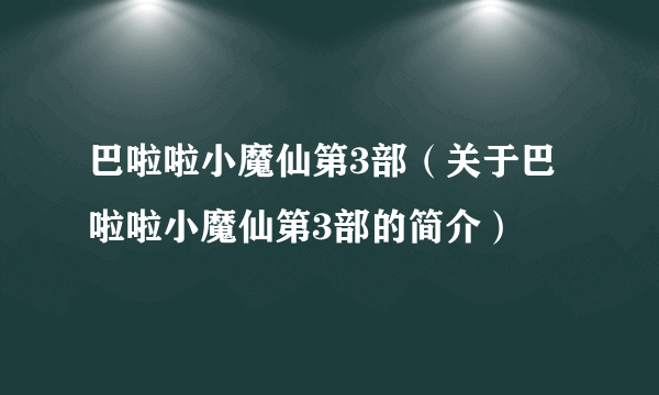 巴啦啦小魔仙第3部（关于巴啦啦小魔仙第3部的简介）