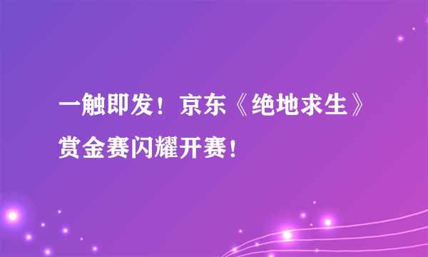 一触即发！京东《绝地求生》赏金赛闪耀开赛！