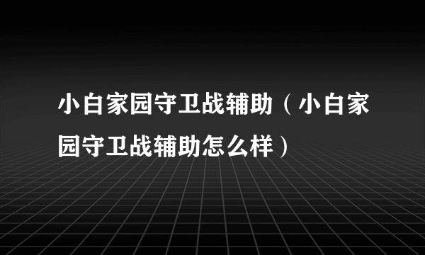 小白家园守卫战辅助（小白家园守卫战辅助怎么样）