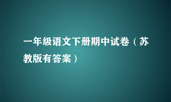 一年级语文下册期中试卷（苏教版有答案）