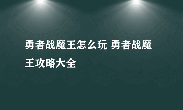 勇者战魔王怎么玩 勇者战魔王攻略大全