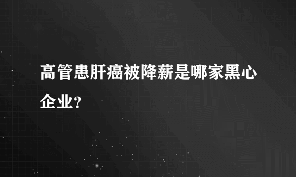 高管患肝癌被降薪是哪家黑心企业？