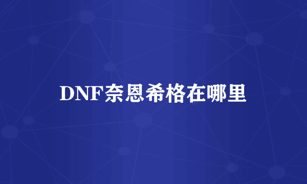 DNF奈恩希格在哪里