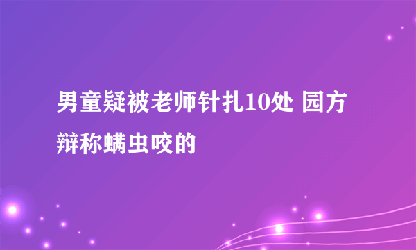 男童疑被老师针扎10处 园方辩称螨虫咬的