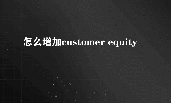 怎么增加customer equity