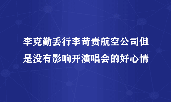 李克勤丢行李苛责航空公司但是没有影响开演唱会的好心情